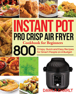 Instant Pot Pro Crisp Air Fryer Cookbook for Beginners: 800 Crispy, Quick and Easy Recipes for Smart People on A Budget