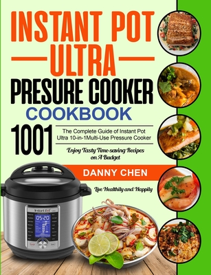 Instant Pot Ultra Pressure Cooker Cookbook 1001: The Complete Guide of Instant Pot Ultra 10-in-1 Multi-Use Pressure Cooker Enjoy Tasty Time-saving Recipes on A Budget Live Healthily and Happily - Chen, Danny, and Brown, Norman (Editor)