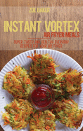 Instant Vortex Air Fryed Meals: Super Tasty And Healthy Everyday Recipes For Your Air Fryer