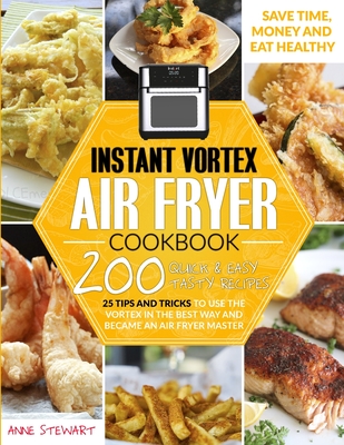 Instant Vortex Air Fryer Cookbook: 200 Quick and Easy Recipes, 25 Tips and Tricks to use the Vortex in the Best and Healthy Way and become an Air Fryer Master - Stewart, Anne