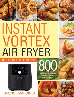 Instant Vortex Air Fryer Cookbook for Beginners: 800 Easy & Affordable Instant Vortex Air Fryer Recipes for Healthy & Delicious Meals - Meals, Delicious, and Mancinea, Bronce