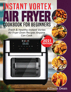 Instant Vortex Air Fryer Cookbook For Beginners: Fresh & Healthy Instant Vortex Air Fryer Oven Recipes Anyone Can Cook
