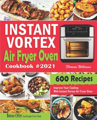 Instant Vortex Air Fryer Oven Cookbook #2021: 600 Affordable Recipes to Master Your Everyday Cooking With Instant Vortex Air Fryer Oven - Williams, Florence