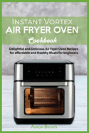 Instant Vortex Air Fryer oven Cookbook: Delightful and Delicious Air Fryer Oven Recipes for affordable and Healthy Meals for beginners