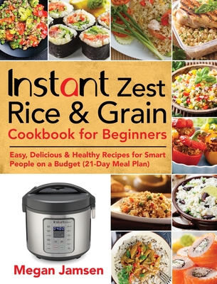 Instant Zest Rice & Grain Cookbook for Beginners: Easy, Delicious & Healthy Recipes for Smart People on a Budget (21-Day Meal Plan) - Jamsen, Megan