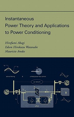 Instantaneous Power Theory and Applications to Power Conditioning - Akagi, Hirofumi, and Watanabe, Edson Hirokazu, and Aredes, Mauricio