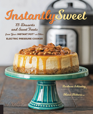 Instantly Sweet: 75 Desserts and Sweet Treats from Your Instant Pot or Other Electric Pressure Cooker - Schieving, Barbara, and Buttars, Marci