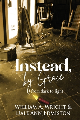 Instead, by Grace: from dark to light - Wright, William a, and Edmiston, Dale Ann