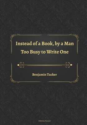 Instead of a Book, by a Man Too Busy to Write One - Ducourt, Editions (Editor), and Tucker, Benjamin