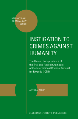 Instigation to Crimes Against Humanity: The Flawed Jurisprudence of the Trial and Appeal Chambers of the International Criminal Tribunal for Rwanda (ICTR) - Agbor, Avitus A