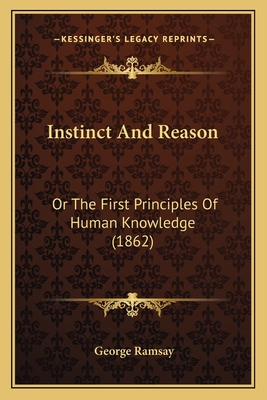 Instinct and Reason: Or the First Principles of Human Knowledge (1862) - Ramsay, George