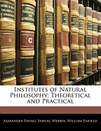 Institutes of Natural Philosophy: Theoretical and Practical