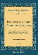 Institutes of the Christian Religion, Vol. 2: Embracing Doctrine on the Adamic Race; Jesus Christ; The Holy Spirit; Personal Salvation; And the Last Things (Classic Reprint)