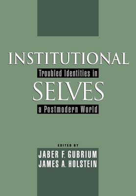Institutional Selves: Troubled Identities in a Postmodern World - Gubrium, Jaber F (Editor), and Holstein, James A (Editor)