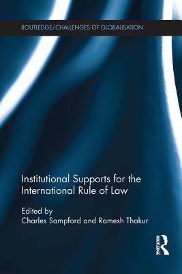 Institutional Supports for the International Rule of Law - Sampford, Charles (Editor), and Thakur, Ramesh (Editor)