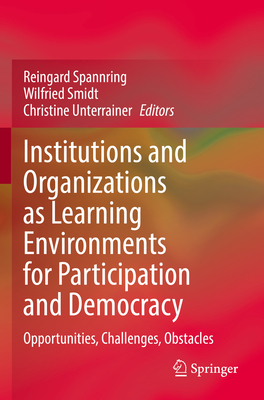 Institutions and Organizations as Learning Environments for Participation and Democracy: Opportunities, Challenges, Obstacles - Spannring, Reingard (Editor), and Smidt, Wilfried (Editor), and Unterrainer, Christine (Editor)