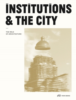 Institutions and the City: The Role of Architecture - Ledent, Grald (Editor), and Vandernoot, Ccile (Editor)