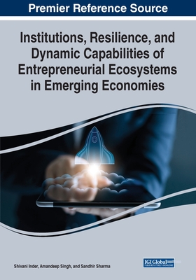 Institutions, Resilience, and Dynamic Capabilities of Entrepreneurial Ecosystems in Emerging Economies - Inder, Shivani (Editor), and Singh, Amandeep (Editor), and Sharma, Sandhir (Editor)