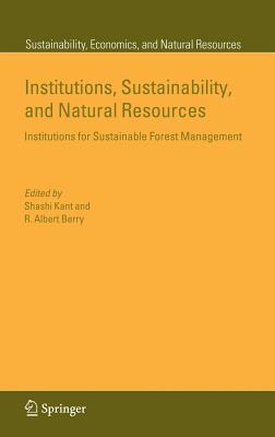 Institutions, Sustainability, and Natural Resources: Institutions for Sustainable Forest Management - Kant, Shashi (Editor), and Berry, R Albert, Professor (Editor)