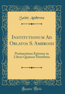 Institutionum Ad Oblatos S. Ambrosii: Pertinentium Epitome in Libros Quatuor Distributa (Classic Reprint)