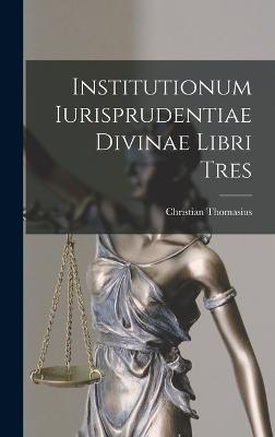 Institutionum Iurisprudentiae Divinae Libri Tres - Thomasius, Christian