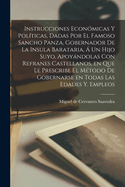 Instrucciones Economicas y Politicas, Dadas Por El Famoso Sancho Panza, Gobernador de La Insula Barataria, a Un Hijo Suyo, Apoyandolas Con Refranes Castellanos, En Que Le Prescribe El Metodo de Gobernarse En Todas Las Edades Y. Empleos