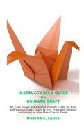 Instructables Guide on Origami Craft: An Easy, Quick and Exciting Origami Crafts for Kids with Various Types Crafts to Pick From with Detailed Instruction on How Make/Create Them.