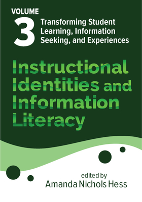Instructional Identities and Information Literacy: Volume 3: Transforming Student Learning, Information Seeking, and Experiences - Hess, Amanda Nichols (Editor)