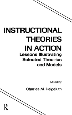 Instructional Theories in Action: Lessons Illustrating Selected Theories and Models - Reigeluth, Charles M (Editor)