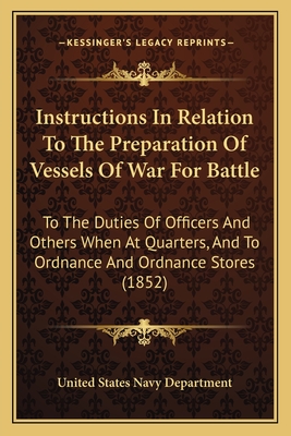 Instructions in Relation to the Preparation of Vessels of War for Battle: To the Duties of Officers and Others When at Quarters, and to Ordnance and Ordnance Stores (1852) - United States Navy Department