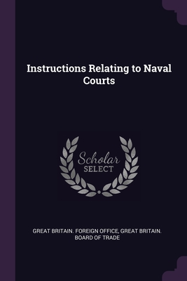 Instructions Relating to Naval Courts - Great Britain Foreign Office (Creator), and Great Britain Board of Trade (Creator)