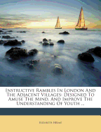 Instructive Rambles in London and the Adjacent Villages: Designed to Amuse the Mind, and Improve the Understanding of Youth ...