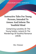 Instructive Tales for Young Persons, Intended to Amuse and Inform the Youthful Mind: Comprising Lascelles, or the Young Soldier; Leland, or the Wanderings of Youthful Romance (1828)