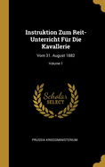 Instruktion Zum Reit-Unterricht F?r Die Kavallerie: Vom 31. August 1882; Volume 1