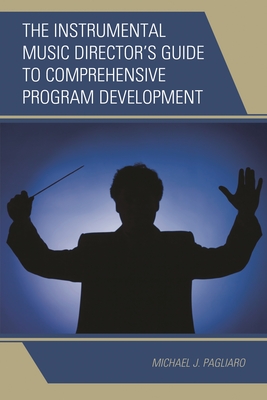 Instrumental Music Director's Guide to Comprehensive Program Development - Pagliaro, Michael J