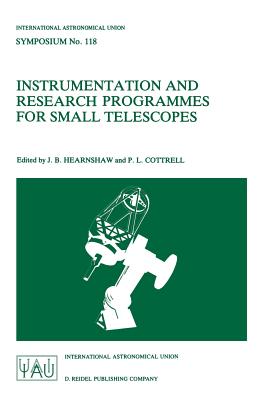 Instrumentation and Research Programmes for Small Telescopes: Proceedings of the 118th Symposium of the International Astronomical Union, Held in Christchurch, New Zealand, 2-6 December 1985 - Hearnshaw, J B (Editor), and Cottrell, P L (Editor)