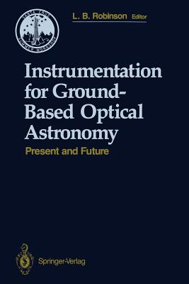 Instrumentation for Ground-Based Optical Astronomy: Present and Future the Ninth Santa Cruz Summer Workshop in Astronomy and Astrophysics, July 13-July 24, 1987, Lick Observatory - Robinson, Lloyd B (Editor)