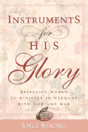 Instruments for His Glory: Releasing Women to Minister in Harmony with God and Man