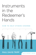 Instruments in the Redeemer's Hands Facilitator's Guide: How to Help Others Change
