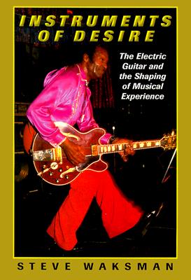 Instruments of Desire: The Electric Guitar and the Shaping of Musical Experience - Waksman, Steve
