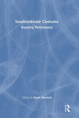 Insubordinate Costume: Inspiring Performance - Marshall, Susan (Editor)
