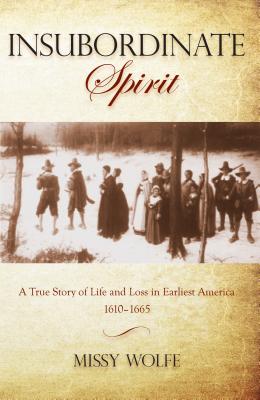Insubordinate Spirit: A True Story Of Life And Loss In Earliest America 1610-1665 - Wolfe, Missy