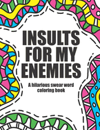 Insults for my enemies: swear word coloring book: Funny & offensive swear word coloring book for adults