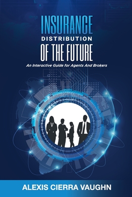 Insurance Distribution of the Future: An Interactive Guide for Agents and Brokers - Vaughn, Alexis C