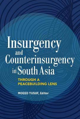 Insurgency and Counterinsurgency in South Asia: Through a Peacebuilding Lens - Yusuf, Moeed (Editor)