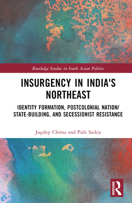 Insurgency in India's Northeast: Identity Formation, Postcolonial Nation/State-Building, and Secessionist Resistance - Chima, Jugdep S, and Saikia, Pahi