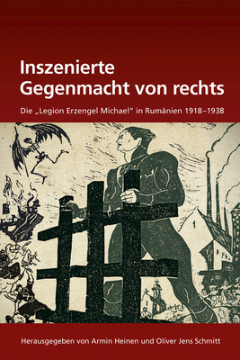 Inszenierte Gegenmacht Von Rechts: Die Legion Erzengel Michael in Rum?nien 1918-1938 - Heinen, Armin (Editor), and Schmitt, Oliver Jens (Editor)