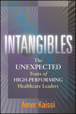Intangibles: The Unexpected Traits of High-Performing Healthcare Leaders - Kaissi, Amer
