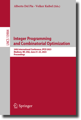 Integer Programming and Combinatorial Optimization: 24th International Conference, IPCO 2023, Madison, WI, USA, June 21-23, 2023, Proceedings - Del Pia, Alberto (Editor), and Kaibel, Volker (Editor)