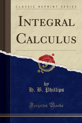 Integral Calculus (Classic Reprint) - Phillips, Henry Bayard
